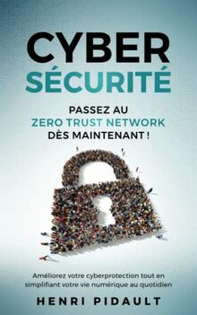 CYBERSÉCURITÉ Passez au Zero Trust Network dès maintenant !: Améliorez votre cyberprotection tout en simplifiant votre vie numérique au quotidien