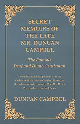 Secret Memoirs of the Late Mr. Duncan Campbel, The Famous Deaf and Dumb Gentleman - To Which is Added an Appendix, by way of Vindication of Mr. Duncan ... That He but Pretended to be Deaf and Dumb