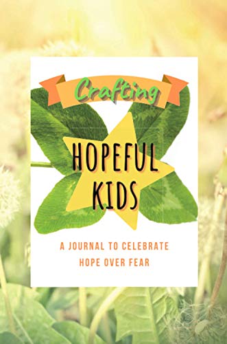 Crafting Hopeful Kids: A Journal to Celebrate Hope Over Fear