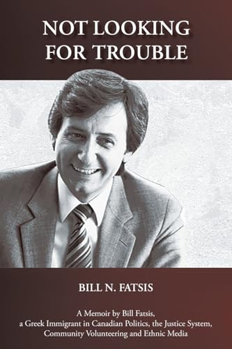 Not Looking for Trouble: A Memoir by Bill Fatsis, a Greek Immigrant in Canadian Politics, the Justice System, Community Volunteering and Ethnic Media