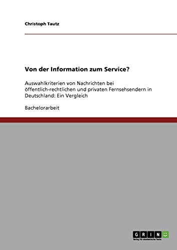 Von der Information zum Service?: Auswahlkriterien von Nachrichten bei öffentlich-rechtlichen und privaten Fernsehsendern in Deutschland: Ein Vergleich