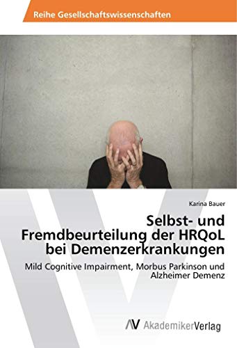 Selbst- und Fremdbeurteilung der HRQoL bei Demenzerkrankungen: Mild Cognitive Impairment, Morbus Parkinson und Alzheimer Demenz