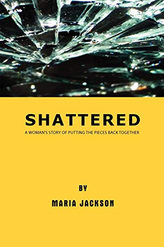 Shattered: A Woman's Story of Putting the Pieces Back Together