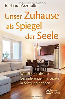 Unser Zuhause als Spiegel der Seele: Wie Sie mit Veränderungen im räumlichen Umfeld Ihr Leben in Schwung bringen