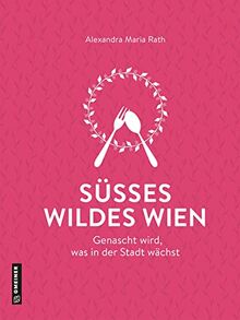 Süßes wildes Wien: Genascht wird, was in der Stadt wächst (Kultur erleben im GMEINER-Verlag)
