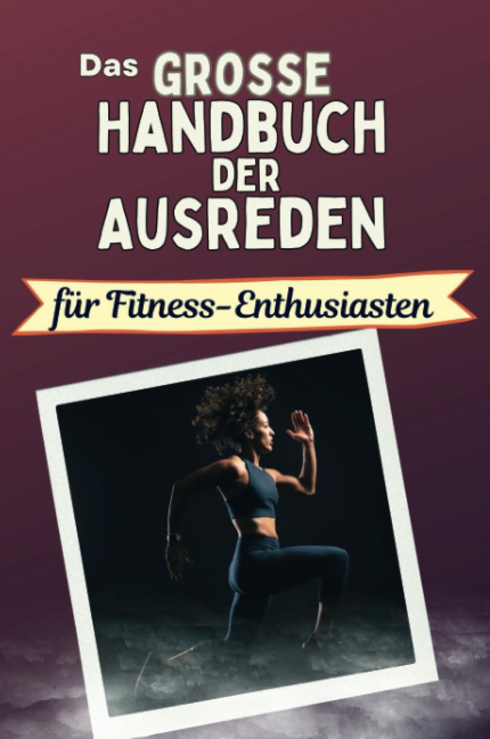 Das große Handbuch der Ausreden für Fitness-Enthusiasten - Das perfekte Geschenk für Erwachsene und Teenager für Weihnachten und Geburtstag