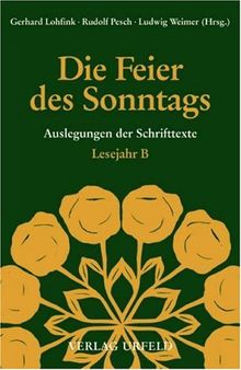 Die Feier des Sonntags. Auslegungen der Schrifttexte: Die Feier des Sonntags. Lesejahr B. Auslegung der Schrifttexte