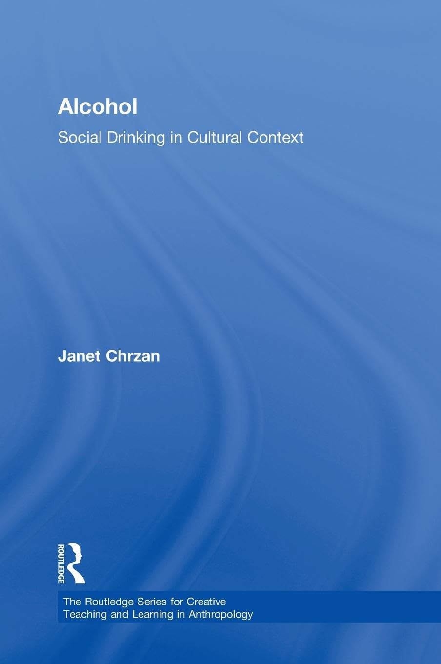 Alcohol: Social Drinking in Cultural Context (The Routledge Series for Creative Teaching and Learning in Anthropology)