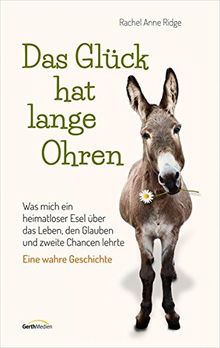Das Glück hat lange Ohren: Was mich ein heimatloser Esel über das Leben, den Glauben und zweite Chancen lehrte. Eine wahre Geschichte.