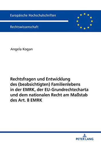 Rechtsfragen und Entwicklung des (beabsichtigten) Familienlebens in der EMRK, der EU-Grundrechtecharta und dem nationalen Recht am Maßstab des Art. 8 ... Universitaires Européennes, Band 6009)