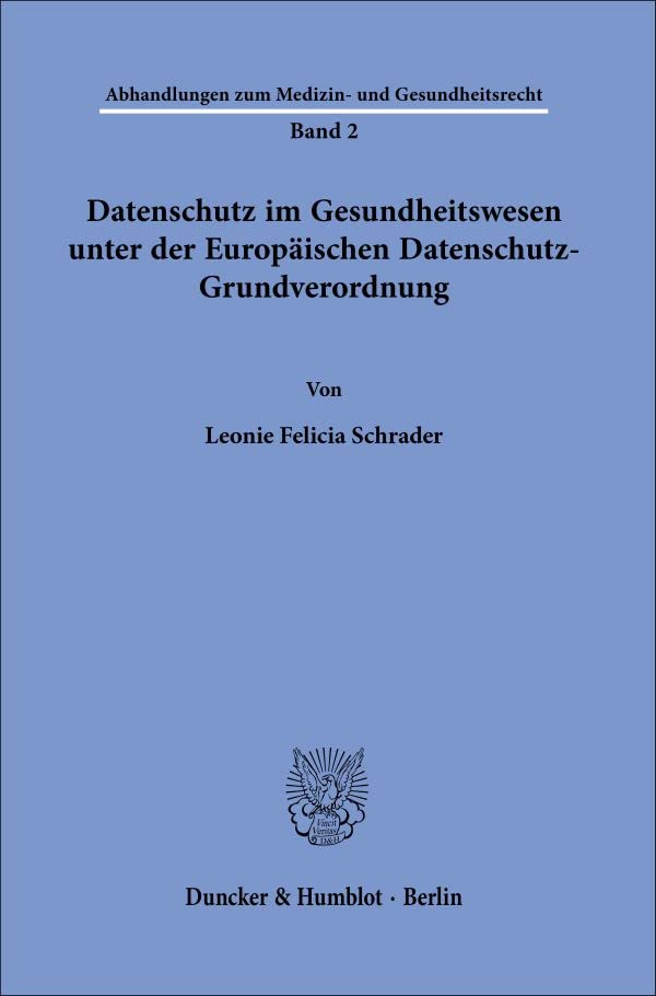 Datenschutz im Gesundheitswesen unter der Europäischen Datenschutz-Grundverordnung. (Abhandlungen zum Medizin- und Gesundheitsrecht)