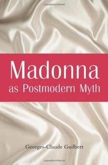 Madonna as Postmodern Myth: How One Star's Self-Construction Rewrites Sex, Gender, Hollywood and the American Dream