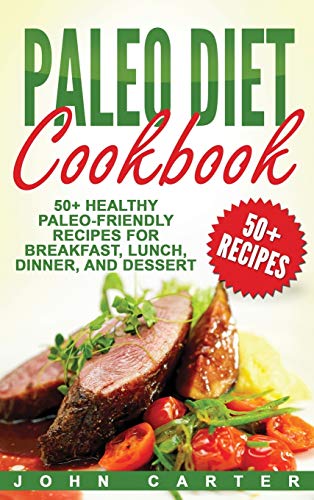Paleo Diet Cookbook: 50+ Healthy Paleo-Friendly Recipes for Breakfast, Lunch, Dinner, and Dessert (Low Carb, Band 3)