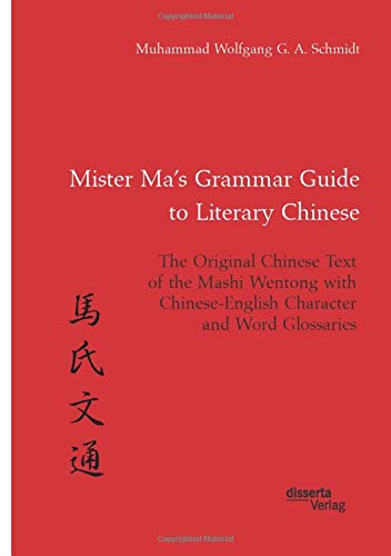 Mister Ma’s Grammar Guide to Literary Chinese. The Original Chinese Text of the Mashi Wentong with Chinese-English Character and Word Glossaries