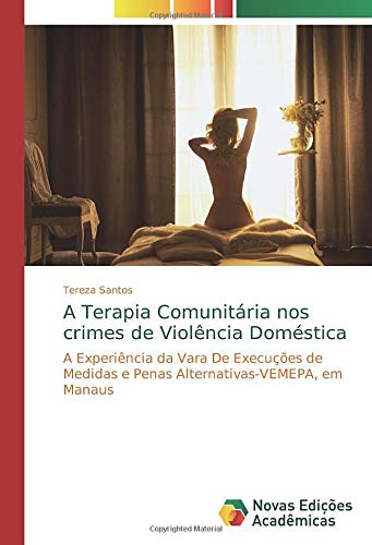 A Terapia Comunitária nos crimes de Violência Doméstica: A Experiência da Vara De Execuções de Medidas e Penas Alternativas-VEMEPA, em Manaus