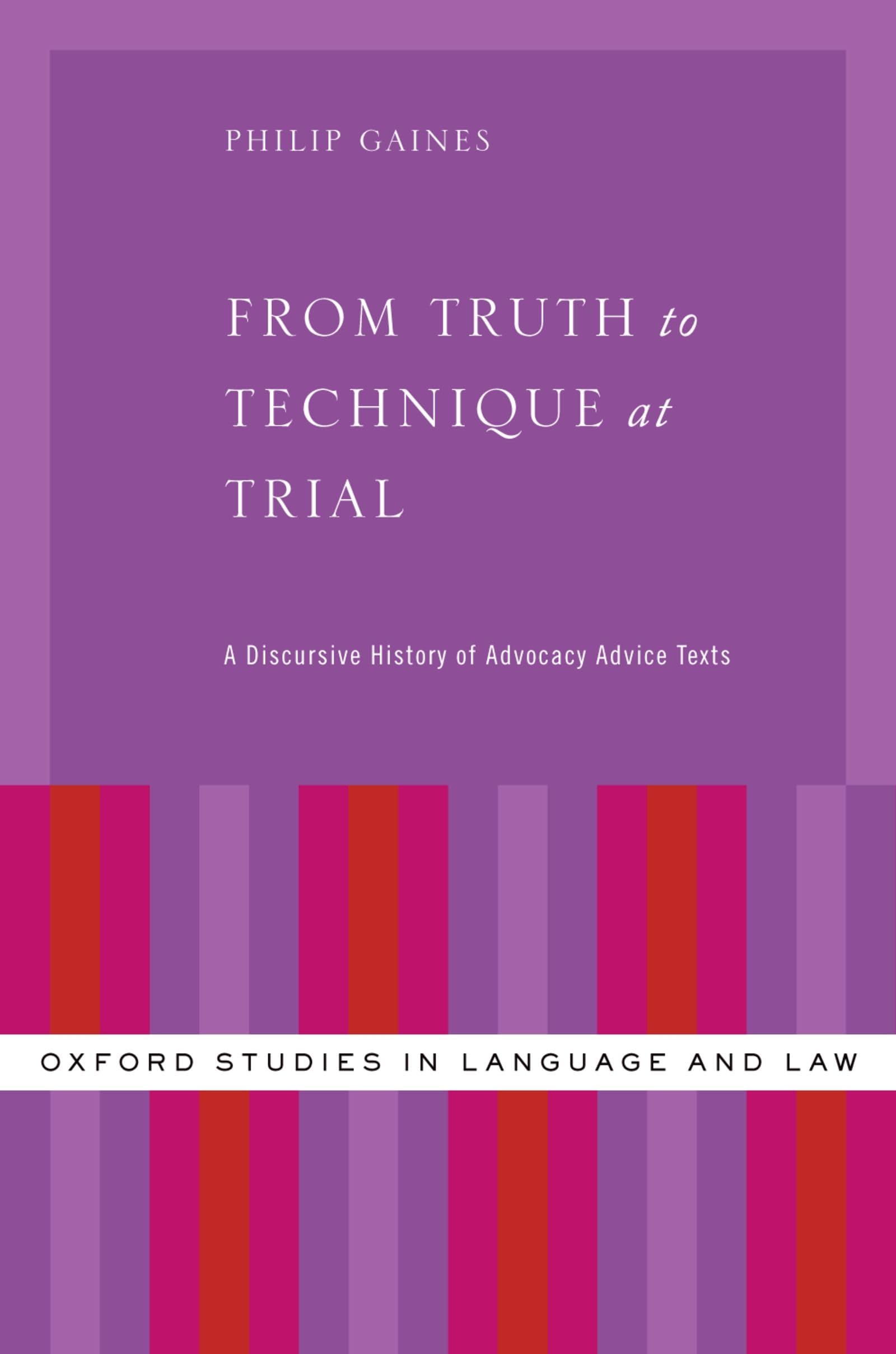 From Truth to Technique at Trial: A Discursive History of Advocacy Advice Texts (Oxford Studies in Language and Law)