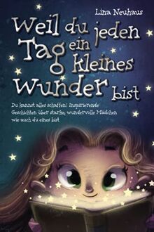 Weil du jeden Tag ein kleines Wunder bist: Du kannst alles schaffen! Inspirierende Geschichten über starke, wundervolle Mädchen wie auch du eines bist