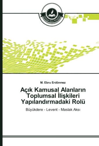 Açık Kamusal Alanların Toplumsal İlişkileri Yapılandırmadaki Rolü: Büyükdere - Levent - Maslak Aksı: Büyükdere - Levent - Maslak Aksi