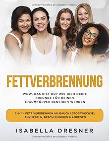 Fettverbrennung - Wow, das bist du? Wie dich deine Freunde für deinen Traumkörper beneiden werden: 2 in 1 - Fett verbrennen am Bauch I Stoffwechsel ankurbeln, beschleunigen & anregen