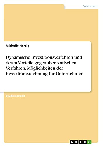 Dynamische Investitionsverfahren und deren Vorteile gegenüber statischen Verfahren. Möglichkeiten der Investitionsrechnung für Unternehmen