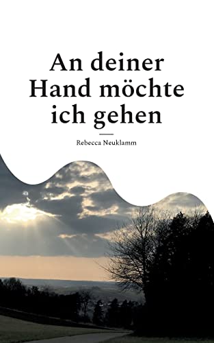 An deiner Hand möchte ich gehen: Auf der Suche nach Halt - Gedichte und Texte (Auf Regen folgt Sonne)