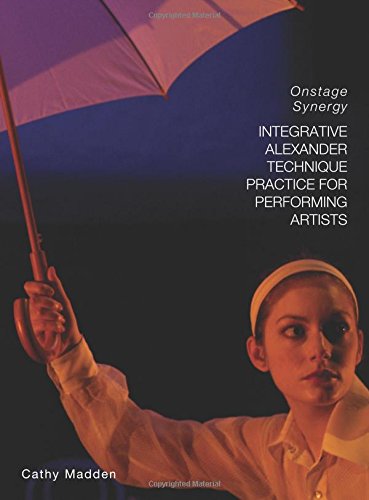 Integrative Alexander Technique Practice for Performing Artists: Onstage Synergy