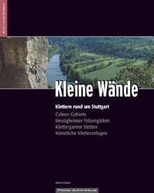 Kletterführer Kleine Wände: Klettern rund um Stuttgart: Klettern rund um Stuttgart, Nagoldtal, Hessigheimer Felsengärten, Klettergarten Stetten, Künstliche Kletteranlagen