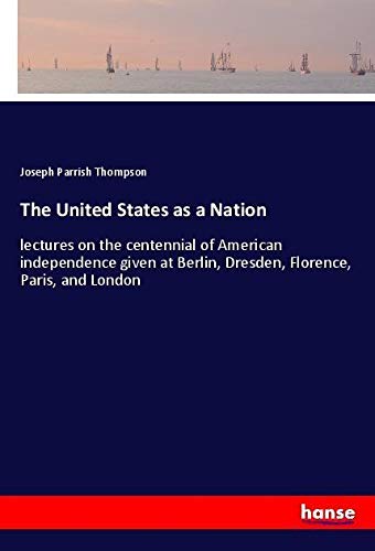 The United States as a Nation: lectures on the centennial of American independence given at Berlin, Dresden, Florence, Paris, and London