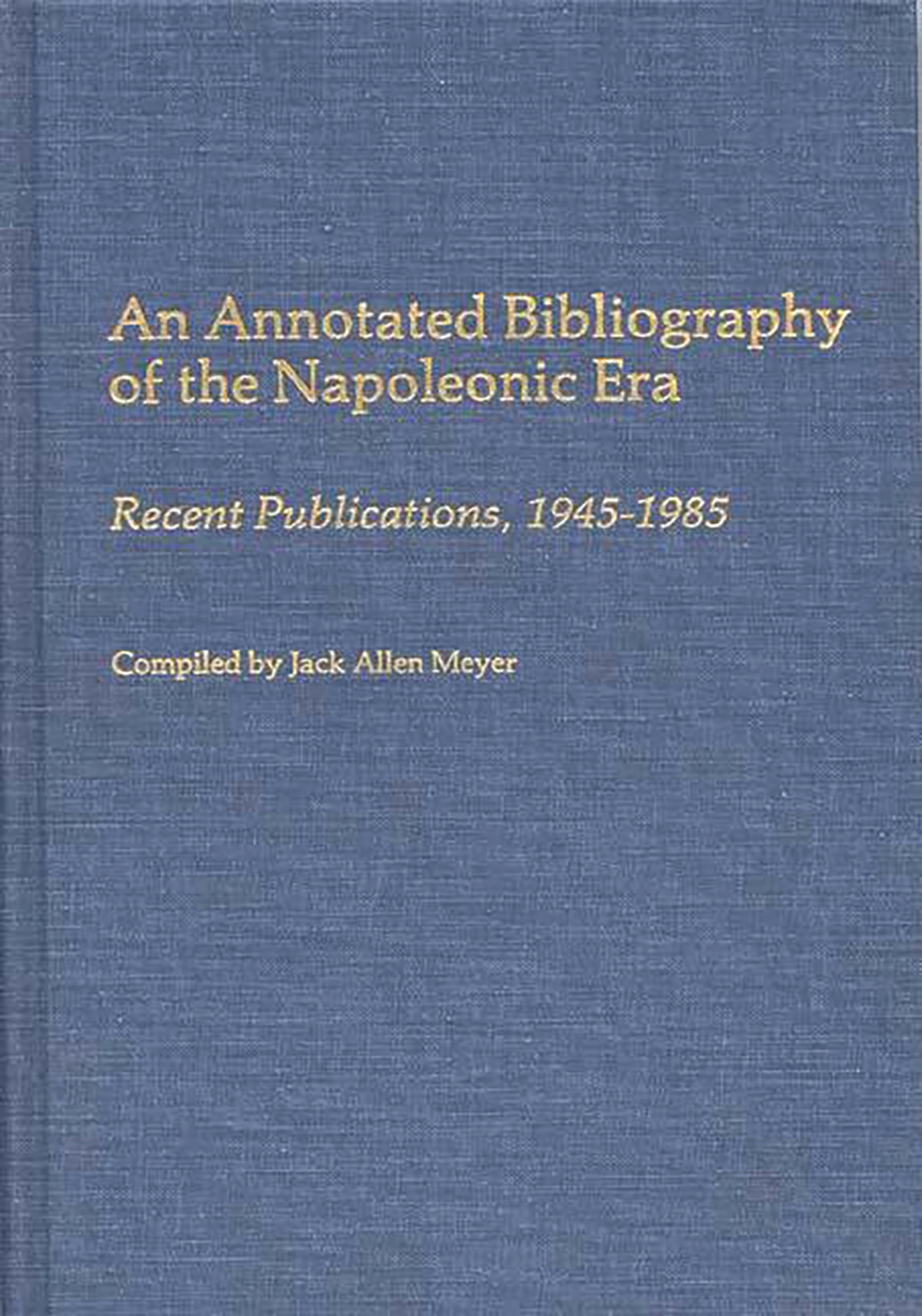 An Annotated Bibliography of the Napoleonic Era: Recent Publications, 1945-1985 (Bibliographies & Indexes in World History, 8, Band 8)