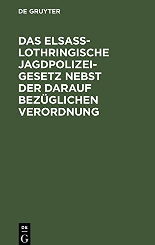 Das Elsaß-Lothringische Jagdpolizeigesetz nebst der darauf bezüglichen Verordnung: Gesetz betreffend die Jagdpolizei vom 7. Mai 1883 nebst der darauf ... ministérielle sur la police de la chasse].