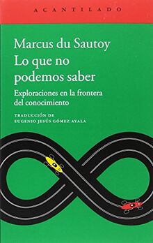 Lo que no podemos saber : exploraciones en la frontera del conocimiento (El Acantilado, Band 365)