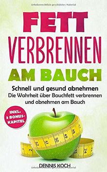 Fett verbrennen am Bauch: Schnell und gesund abnehmen - Die Wahrheit über Bauchfett verbrennen und abnehmen am Bauch