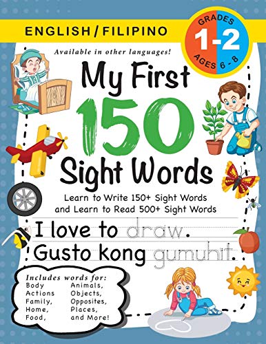 My First 150 Sight Words Workbook: (Ages 6-8) Bilingual (English / Filipino) (Ingles / Filipino): Learn to Write 150 and Read 500 Sight Words (Body, ... Places, Nature, Weather, Time and More!)