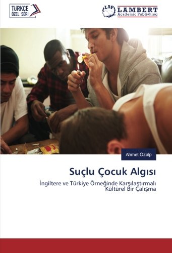 Suçlu Çocuk Algısı: İngiltere ve Türkiye Örneğinde Karşılaştırmalı Kültürel Bir Çalışma: Ingiltere ve Türkiye Örneginde Karsilastirmali Kültürel Bir Çalisma