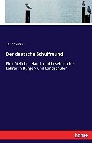Der deutsche Schulfreund: Ein nützliches Hand- und Lesebuch für Lehrer in Bürger- und Landschulen