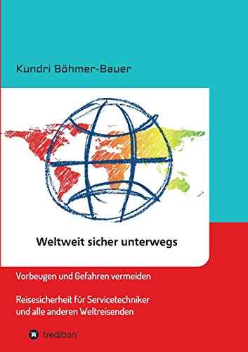 Weltweit sicher unterwegs: Vorbeugen und Gefahren vermeiden – Reisesicherheit für Servicetechniker und alle anderen Weltreisenden