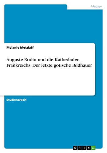 Auguste Rodin und die Kathedralen Frankreichs. Der letzte gotische Bildhauer