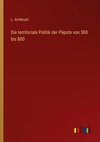 Die territoriale Politik der Päpste von 500 bis 800