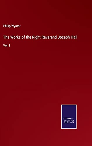The Works of the Right Reverend Joseph Hall: Vol. I