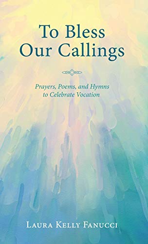 To Bless Our Callings: Prayers, Poems, and Hymns to Celebrate Vocation