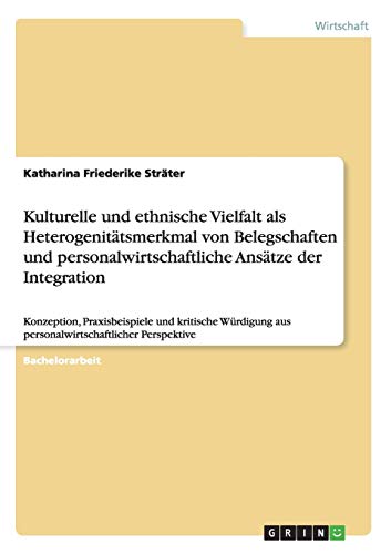 Kulturelle und ethnische Vielfalt als Heterogenitätsmerkmal von Belegschaften und personalwirtschaftliche Ansätze der Integration: Konzeption, ... aus personalwirtschaftlicher Perspektive