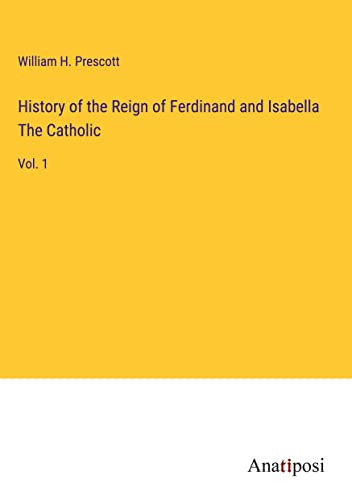 History of the Reign of Ferdinand and Isabella The Catholic: Vol. 1