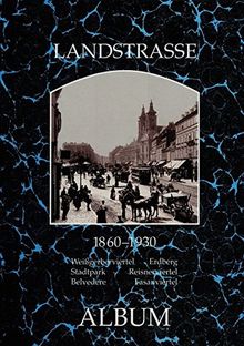 Landstrasse 1860-1930: Weißgerberviertel, Erdberg, Stadtpark, Reisnerviertel, Belvedere, Fasanviertel (Wiener Bezirke in alten Photographien)