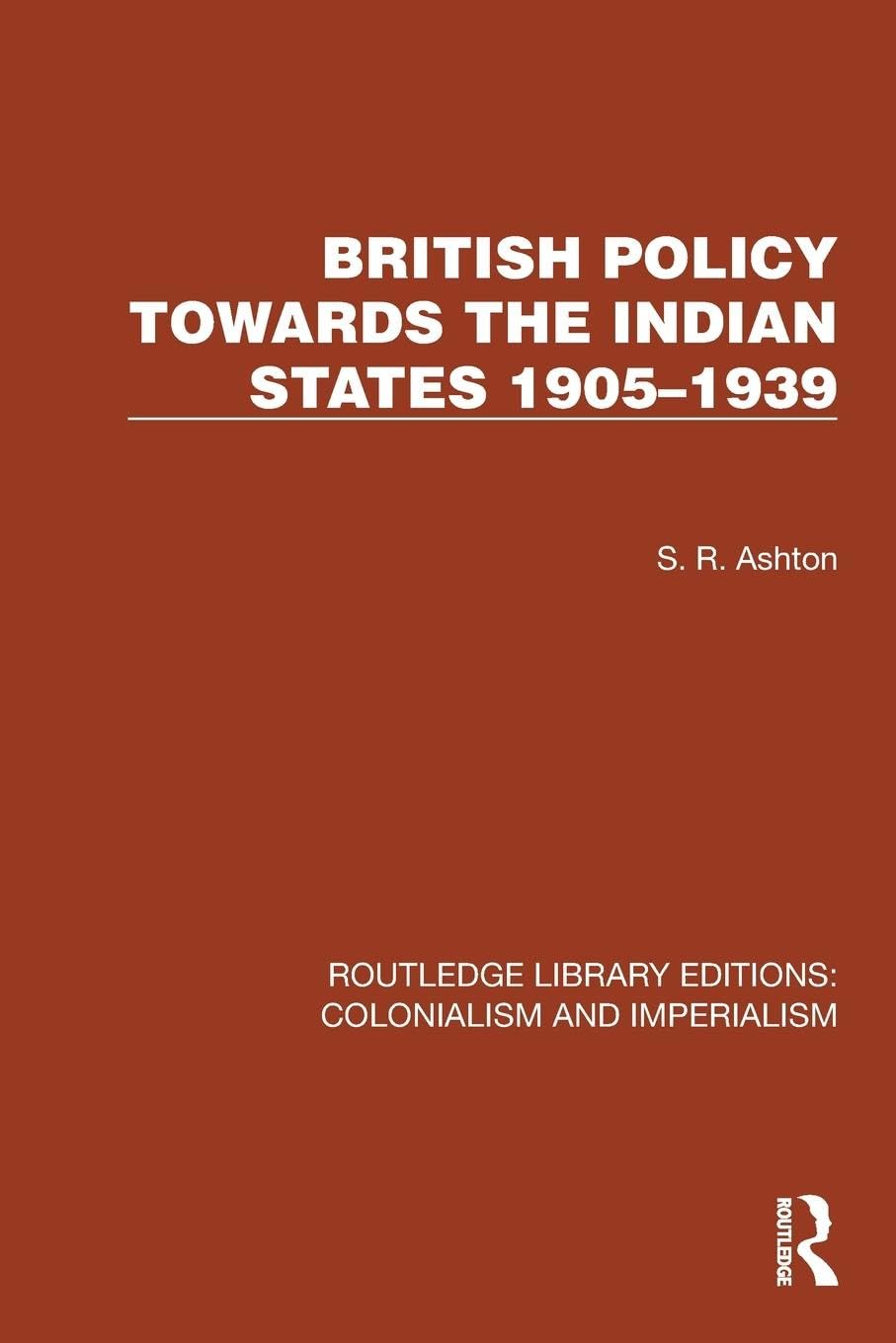 British Policy Towards the Indian States 1905–1939 (Routledge Library Editions: Colonialism and Imperialism)