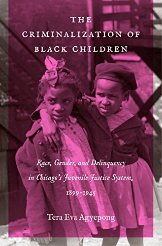 The Criminalization of Black Children: Race, Gender, and Delinquency in Chicago's Juvenile Justice System, 1899-1945 (Justice, Power, and Politics)
