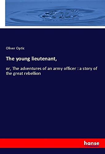 The young lieutenant,: or, The adventures of an army officer : a story of the great rebellion