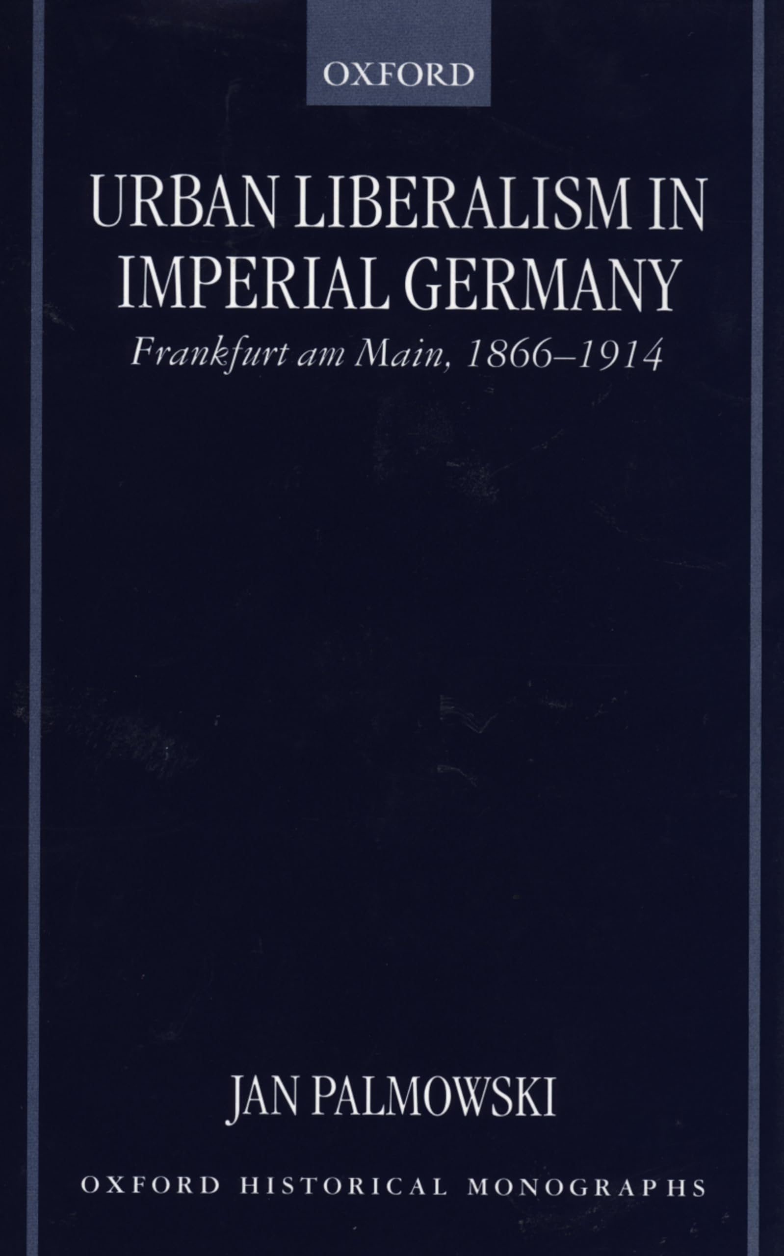 Urban Liberalism in Imperial Germany: Frankfurt Am Main, 1866-1914 (Oxford Historical Monographs)