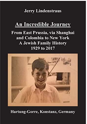 An Incredible Journey: From East Prussia, via Shanghai and Colombia to New York. A Jewish Family History 1929 to 2017