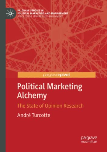 Political Marketing Alchemy: The State of Opinion Research (Palgrave Studies in Political Marketing and Management)