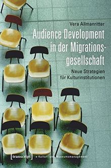 Audience Development in der Migrationsgesellschaft: Neue Strategien für Kulturinstitutionen (Schriften zum Kultur- und Museumsmanagement)